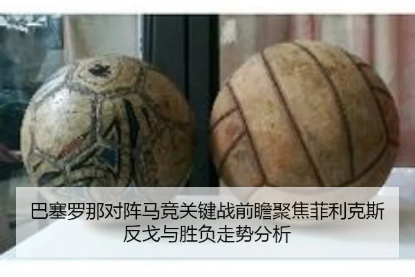巴塞罗那对阵马竞关键战前瞻聚焦菲利克斯反戈与胜负走势分析