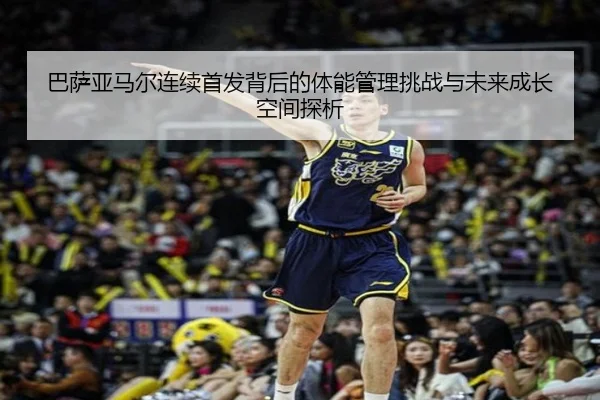 巴萨亚马尔连续首发背后的体能管理挑战与未来成长空间探析