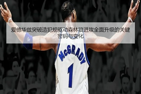 爱德华兹突破造犯规驱动森林狼进攻全面升级的关键密码与变化