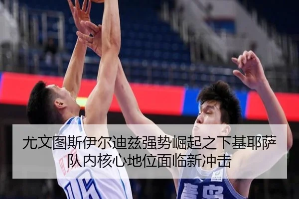 尤文图斯伊尔迪兹强势崛起之下基耶萨队内核心地位面临新冲击