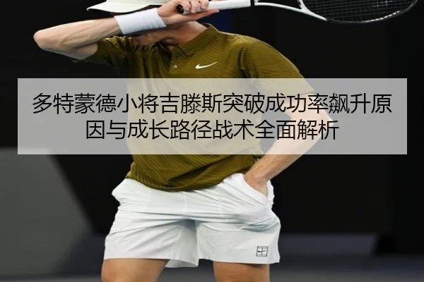 多特蒙德小将吉滕斯突破成功率飙升原因与成长路径战术全面解析