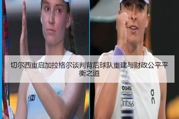 切尔西重启加拉格尔谈判背后球队重建与财政公平平衡之道